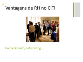 Conhecimento, networking...Vantagens de RH no CITi