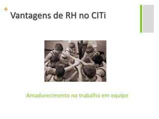 Vantagens de RH no CITiAmadurecimento no trabalho em equipe