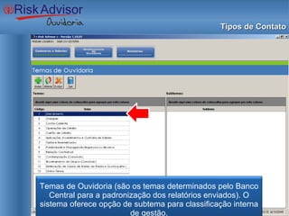 Tipos de Contato Temas de Ouvidoria (são os temas determinados pelo Banco Central para a padronização dos relatórios enviados). O sistema oferece opção de subtema para classificação interna de gestão. 