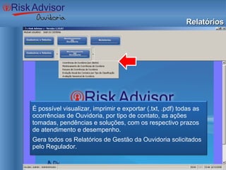 Relatórios É possível visualizar, imprimir e exportar (.txt, .pdf) todas as ocorrências de Ouvidoria, por tipo de contato, as ações tomadas, pendências e soluções, com os respectivo prazos de atendimento e desempenho. Gera todos os Relatórios de Gestão da Ouvidoria solicitados pelo Regulador. 