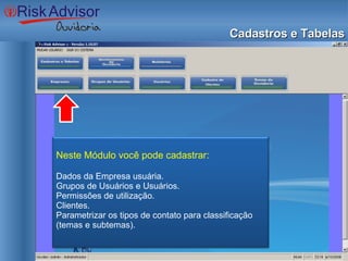 Cadastros e Tabelas Neste Módulo você pode cadastrar: Dados da Empresa usuária. Grupos de Usuários e Usuários. Permissões de utilização. Clientes. Parametrizar os tipos de contato para classificação (temas e subtemas). 