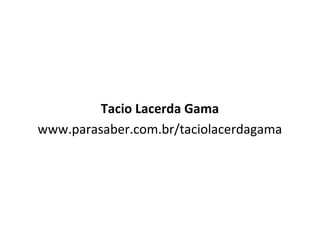 Tacio Lacerda Gama
www.parasaber.com.br/taciolacerdagama
 