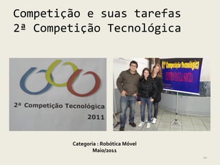 Competição e suas tarefas
2ª Competição Tecnológica




        Categoria : Robótica Móvel
                Maio/2011
                                     20
 