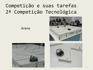 Competição e suas tarefas
2ª Competição Tecnológica


     Arena




                            22
 