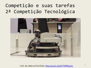 Competição e suas tarefas
2ª Competição Tecnológica




                                                             23
     Link do vídeo no YouTube: http://youtu.be/IViTWRf91Ao
 