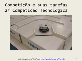Competição e suas tarefas
2ª Competição Tecnológica




                                                             24
     Link do vídeo no YouTube: http://youtu.be/ug3dYz42rZc
 