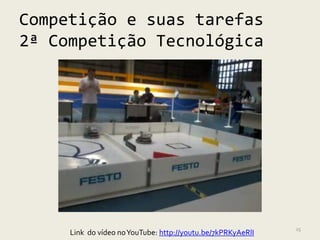 Competição e suas tarefas
2ª Competição Tecnológica




                                                             25
     Link do vídeo no YouTube: http://youtu.be/7kPRKyAeRlI
 