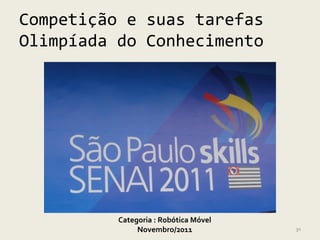 Competição e suas tarefas
Olimpíada do Conhecimento




          Categoria : Robótica Móvel
               Novembro/2011           30
 