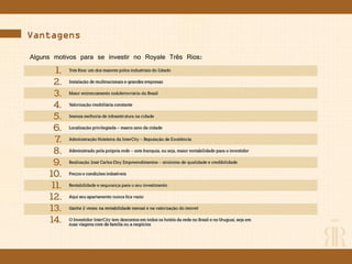 Vantagens
Alguns motivos para se investir no Royale Três Rios:
 