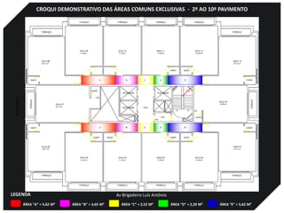 CROQUI DEMONSTRATIVO DAS ÁREAS COMUNS EXCLUSIVAS - 2º AO 10º PAVIMENTO
ÁREA “A” = 5,62 M²
LEGENDA
RuaSalto
Av Brigadeiro Luís Antônio
ÁREA “B” = 3,65 M² ÁREA “C” = 2,52 M² ÁREA “D” = 2,29 M² ÁREA “E” = 5,62 M²
 