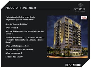 PRODUTO – Ficha Técnica
Projeto Arquitetônico: Israel Rewin
Projeto Paisagístico: Neusa Nakata
Área do Terreno: 1.366 m²
Nº de Torres: 1
Nº Total de Unidades: 126 (todas com terraço
e lavabo)
Total de pavimentos: 13 (2 subsolos, térreo, 1
sobresolo, 8 andares tipo e 1 andar pé direito
duplo)
Nº de Unidades por andar: 14
Nº Total de Vagas: 1 por unidade
Nº de elevadores: 3
Salas de 41 a 596 m²
 
