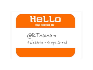 @RTeixeira
#Webdote - Grupo Strat
 