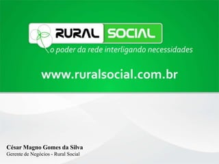 César Magno Gomes da Silva
Gerente de Negócios - Rural Social
 