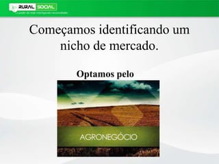 Começamos identificando um
nicho de mercado.
Optamos pelo
 