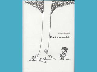 E a árvore era feliz. 