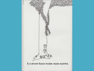E a árvore ficava muitas vezes sozinha. 