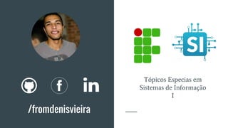 /fromdenisvieira
Tópicos Especias em
Sistemas de Informação
I
 