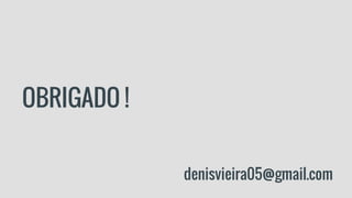 OBRIGADO !
denisvieira05@gmail.com
 