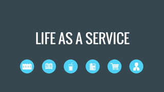 LIFE AS A SERVICE
 