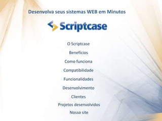 Desenvolva seus sistemas WEB em MinutosO ScriptcaseBenefíciosComo funcionaCompatibilidadeFuncionalidadesDesenvolvimentoClientesProjetos desenvolvidosNosso site