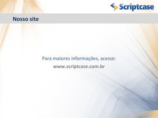 Nosso site




             Para maiores informações, acesse:
                 www.scriptcase.com.br
 