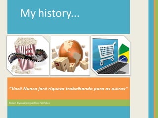 Robert Kiyosaki em pai Rico, Pai Pobre
“Você Nunca fará riqueza trabalhando para os outros”
My history...
 