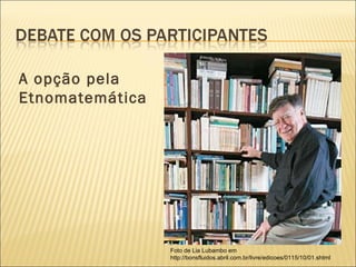 A opção pela Etnomatemática Foto de Lia Lubambo em http://bonsfluidos.abril.com.br/livre/edicoes/0115/10/01.shtml 