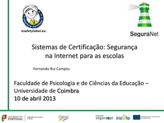 Sistemas de Certificação: Segurança
           na Internet para as escolas
       Fernando Rui Campos


Faculdade de Psicologia e de Ciências da Educação –
Universidade de Coimbra
10 de abril 2013
 