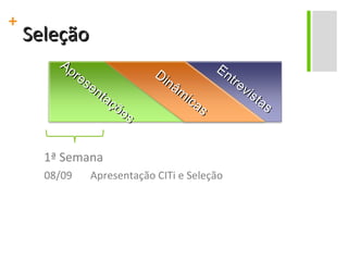 Seleção 1ª Semana 08/09  Apresentação CITi e Seleção Apresentações Dinâmicas Entrevistas 