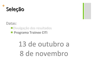 Seleção Datas: Divulgação dos resultados Programa Trainee CITi 13 de outubro a 8 de novembro 