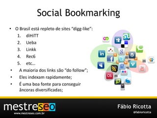 Social BookmarkingO Brasilestárepleto de sites “digg-like”:diHiTTUebaLinkkRec6etc…A maioria dos links são “do follow”;Elesindexamrapidamente;É uma boa fonteparaconseguirâncorasdiversificadas;