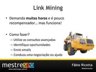 Link MiningDemandamuitashoras e é poucorecompensador… masfunciona!Como fazer?Utilize as consultasavançadasIdentifiqueoportunidadesEnvie emailsConduzaumanegociaçãoouajuda