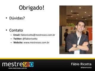 Obrigado!Dúvidas?ContatoEmail: fabioricotta@mestreseo.com.brTwitter: @fabioricottaWebsite: www.mestreseo.com.br