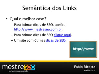 Semântica dos LinksQual o melhorcaso?Para ótimas dicas de SEO, confira http://www.mestreseo.com.br.Para ótimas dicas de SEO clique aqui.Um site com ótimas dicas de SEO.