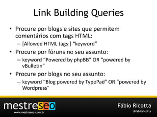 Link Building Queries<br />Procure por blogs e sites quepermitemcomentários com tags HTML:<br />[Allowed HTML tags:] “keyw...