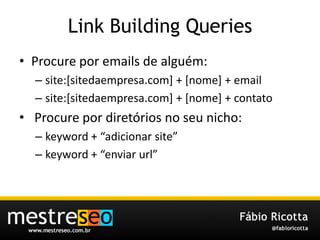 Link Building Queries<br />Procure por emails de alguém:<br />site:[sitedaempresa.com] + [nome] + email<br />site:[sitedae...