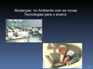 Mudanças  no Ambiente com as novas Tecnologias para o ensino  