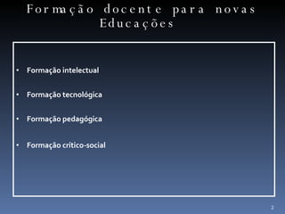 Formação intelectual  Formação tecnológica Formação pedagógica Formação crítico-social Formação docente para novas Educações  