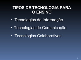 TIPOS DE TECNOLOGIA PARA O ENSINO Tecnologias de Comunicação Tecnologias Colaborativas 