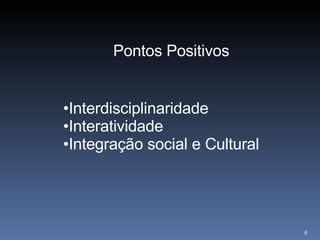 Pontos Positivos Interdisciplinaridade Interatividade Integração social e Cultural 
