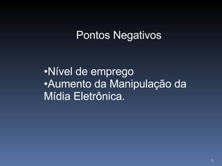 Pontos Negativos Nível de emprego Aumento da Manipulação da Mídia Eletrônica. 