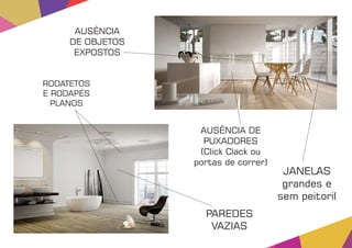 AUSÊNCIA DE
PUXADORES
(Click Clack ou
portas de correr)
PAREDES
VAZIAS
RODATETOS
E RODAPÉS
PLANOS
JANELAS
grandes e
sem peitoril
AUSÊNCIA
DE OBJETOS
EXPOSTOS
 