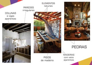 PEDRAS
ELEMENTOS
naturais
PAREDES
irregulares
MADEIRAS
com veios
aparentes
COLUNAS
e vigas
aparentes
PISOS
de madeira
 