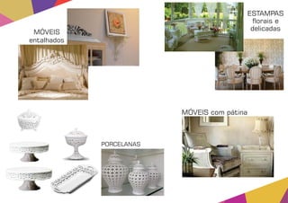 PORCELANAS
ESTAMPAS
orais e
delicadas
MÓVEIS
entalhados
MÓVEIS com pátina
 