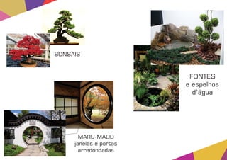 MARU-MADO
janelas e portas
arredondadas
FONTES
e espelhos
d’água
BONSAIS
 