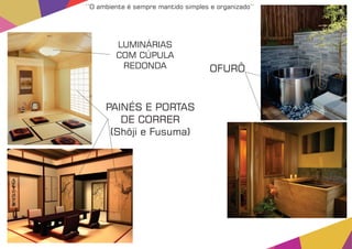 PAINÉS E PORTAS
DE CORRER
(Shõji e Fusuma)
LUMINÁRIAS
COM CÚPULA
REDONDA OFURÔ
‘‘O ambiente é sempre mantido simples e organizado’’
 