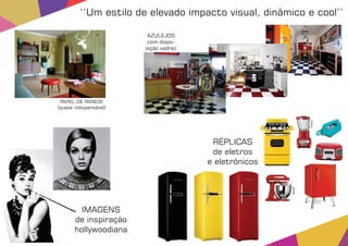 ‘‘Um estilo de elevado impacto visual, dinâmico e cool’’
IMAGENS
de inspiração
hollywoodiana
RÉPLICAS
de eletros
e eletrônicos
AZULEJOS
com dispo-
sição xadrez
PAPEL DE PAREDE
(quase indispensável)
 