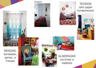 TECIDOS
têm papel
fundamental
ALMOFADAS
cortinas e
tapetes
RENDAS,
bordados,
penas, e
franjas
ÉTNICO
 