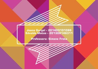 Joana Gurgel - 201403101086
Edvaldo Matos - 201308146311
Professora: Simone Frota
 