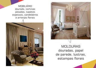 MOBILIÁRIO
dourado, cortinas
pesadas, tapetes
expessos, candelabros
e arranjos orais
MOLDURAS
douradas, papel
de parede, lustras,
estampas orais
 